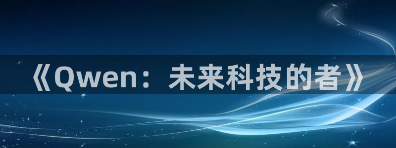 杜邦娱乐Ii：《Qwen：未来科技的者》