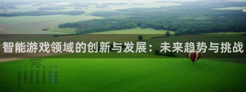 杜邦娱乐平台登录线路：智能游戏领域的创新与发展：未来趋势与挑
