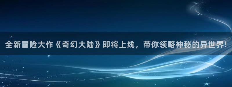 杜邦娱乐网页登录入口下载：全新冒险大作《奇幻大陆》即将上线，