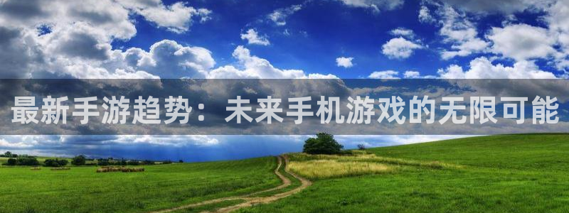 杜邦娱乐网址注册：最新手游趋势：未来手机游戏的无限可能