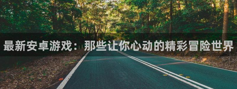 杜邦娱乐Ii：最新安卓游戏：那些让你心动的精彩冒险世界