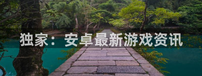 杜邦娱乐2首页登录：独家：安卓最新游戏资讯